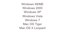 Windows 98/ME
Windows 2000
Windows XP
Windows Vista
Windows 7
Mac OS Tiger
Mac OS X Leopard